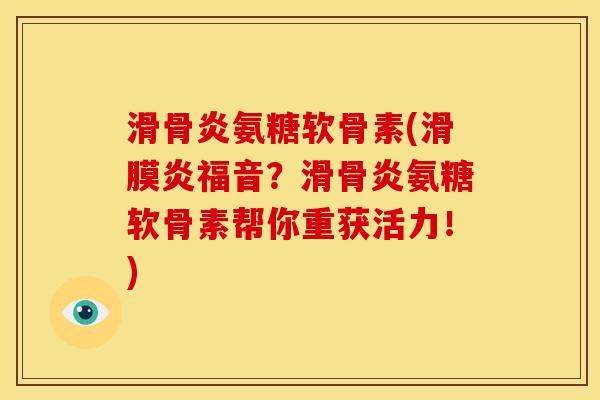 滑骨炎氨糖软骨素(滑膜炎福音？滑骨炎氨糖软骨素帮你重获活力！)
