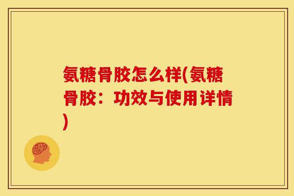 氨糖骨胶怎么样(氨糖骨胶：功效与使用详情)