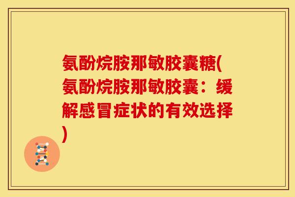 氨酚烷胺那敏胶囊糖(氨酚烷胺那敏胶囊：缓解感冒症状的有效选择)