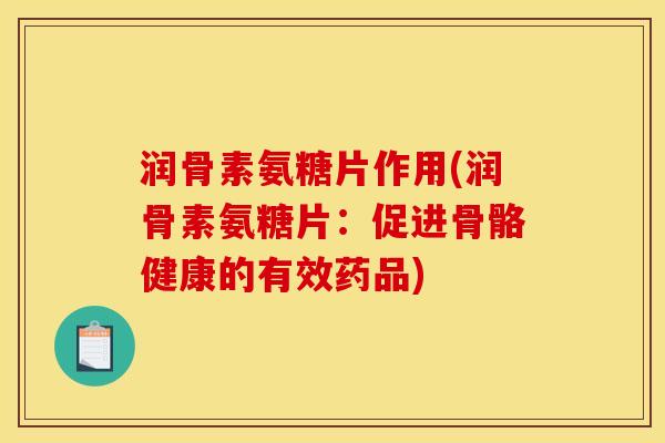 润骨素氨糖片作用(润骨素氨糖片：促进骨骼健康的有效药品)
