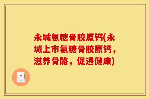 永城氨糖骨胶原钙(永城上市氨糖骨胶原钙，滋养骨骼，促进健康)