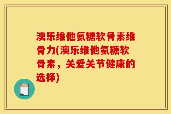 澳乐维他氨糖软骨素维骨力(澳乐维他氨糖软骨素,关爱关节健康的选择) 澳乐维他氨糖软骨素维骨力(澳乐维他氨糖软骨素,关爱关节健康的选择)