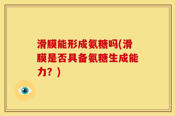 滑膜能形成氨糖吗(滑膜是否具备氨糖生成能力？)