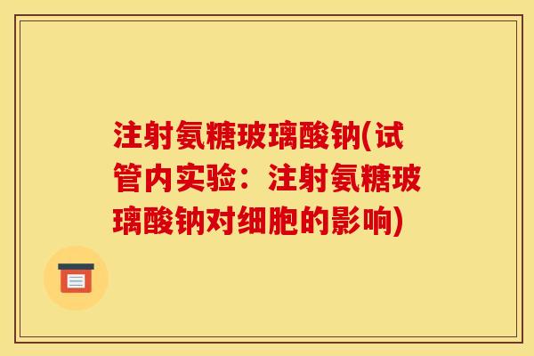 注射氨糖玻璃酸钠(试管内实验:注射氨糖玻璃酸钠对细胞的影响) 注射氨糖玻璃酸钠(试管内实验:注射氨糖玻璃酸钠对细胞的影响)