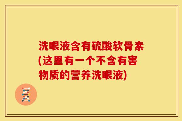 洗眼液含有硫酸软骨素(这里有一个不含有害物质的营养洗眼液)