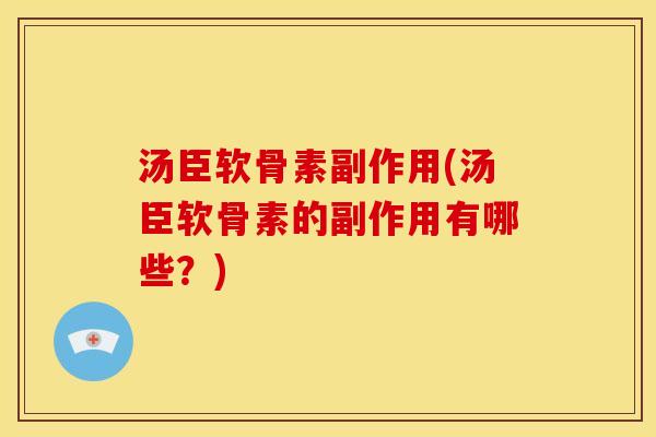 汤臣软骨素副作用(汤臣软骨素的副作用有哪些？)