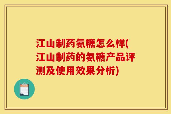 江山制药氨糖怎么样(江山制药的氨糖产品评测及使用效果分析) 江山制药氨糖怎么样(江山制药的氨糖产品评测及使用效果分析)