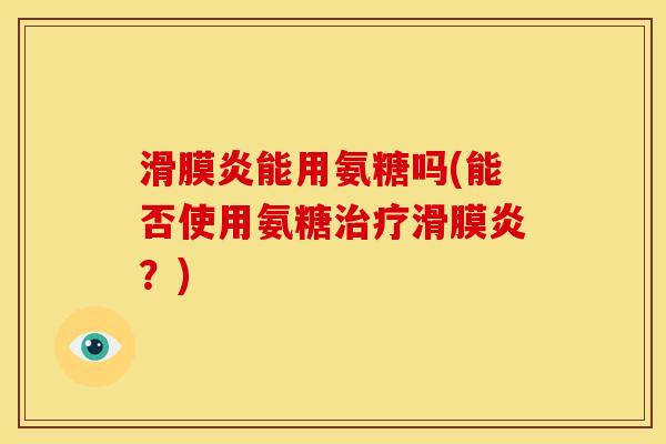 滑膜炎能用氨糖吗(能否使用氨糖治疗滑膜炎？)