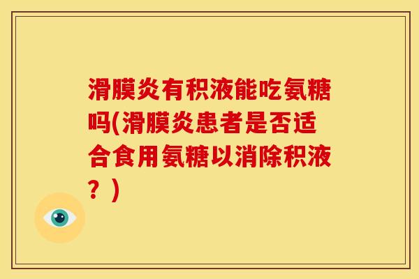 有积液能吃氨糖吗(患者是否适合食用氨糖以消除积液？)