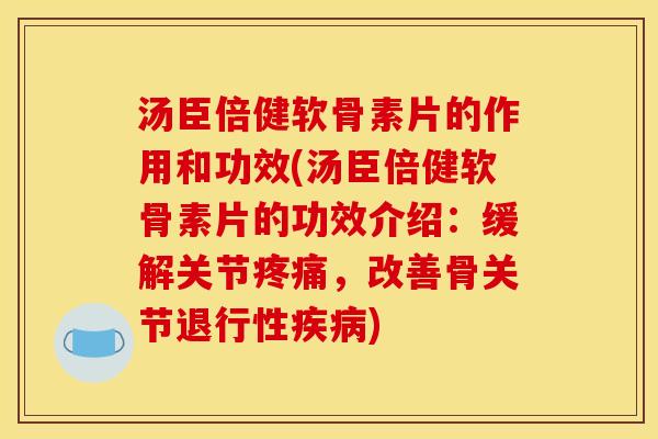 汤臣倍健软骨素片的作用和功效(汤臣倍健软骨素片的功效介绍：缓解关节疼痛，改善骨关节退行性疾病)