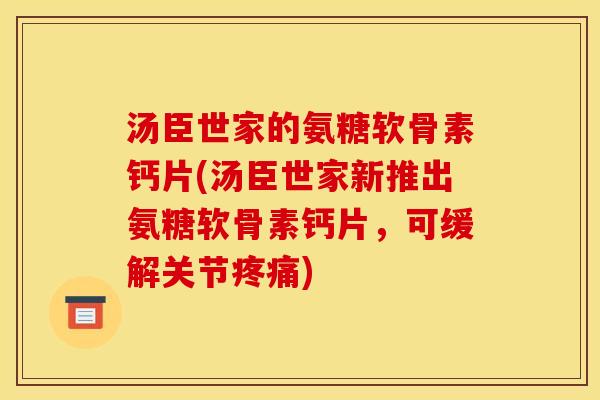 汤臣世家的氨糖软骨素钙片(汤臣世家新推出氨糖软骨素钙片，可缓解关节疼痛)