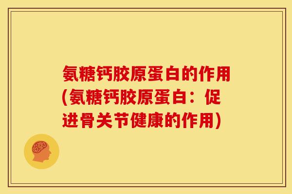 氨糖钙胶原蛋白的作用(氨糖钙胶原蛋白：促进骨关节健康的作用)