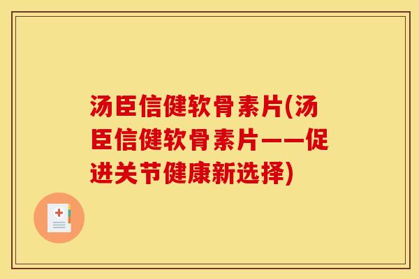 汤臣信健软骨素片(汤臣信健软骨素片——促进关节健康新选择) 汤臣信健软骨素片(汤臣信健软骨素片——促进关节健康新选择)