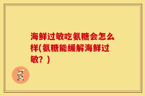 海鲜吃氨糖会怎么样(氨糖能缓解海鲜?) 海鲜吃氨糖会怎么样(氨糖能缓解海鲜?)