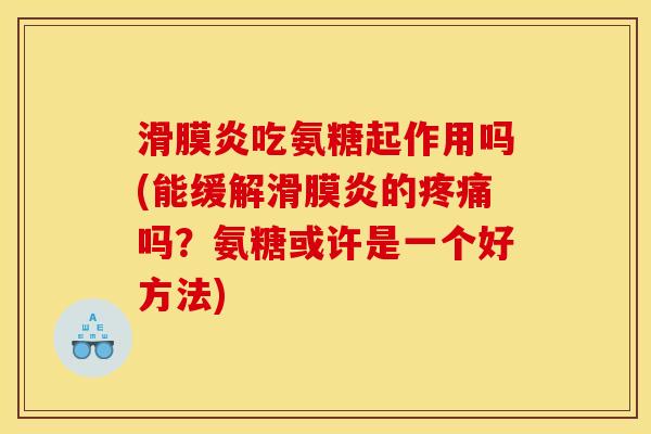 滑膜炎吃氨糖起作用吗(能缓解滑膜炎的疼痛吗？氨糖或许是一个好方法)