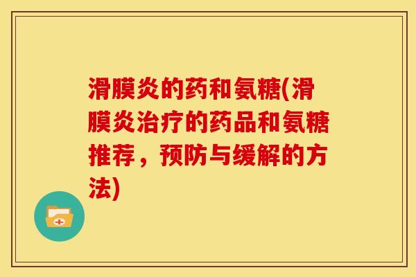 滑膜炎的药和氨糖(滑膜炎治疗的药品和氨糖推荐，预防与缓解的方法)
