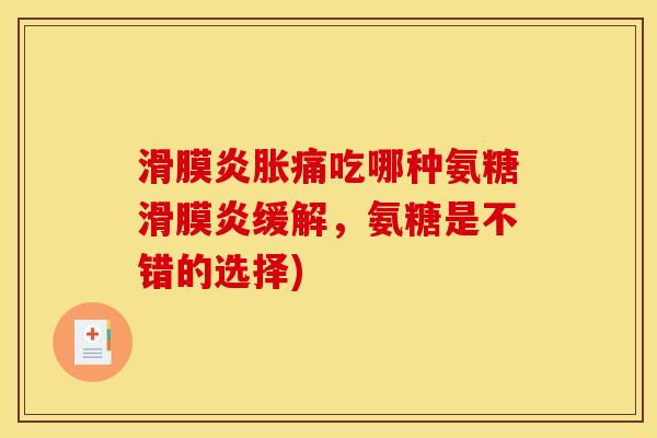 滑膜炎胀痛吃哪种氨糖滑膜炎缓解，氨糖是不错的选择)