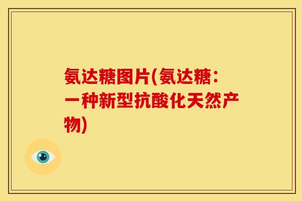 氨达糖图片(氨达糖：一种新型抗酸化天然产物)