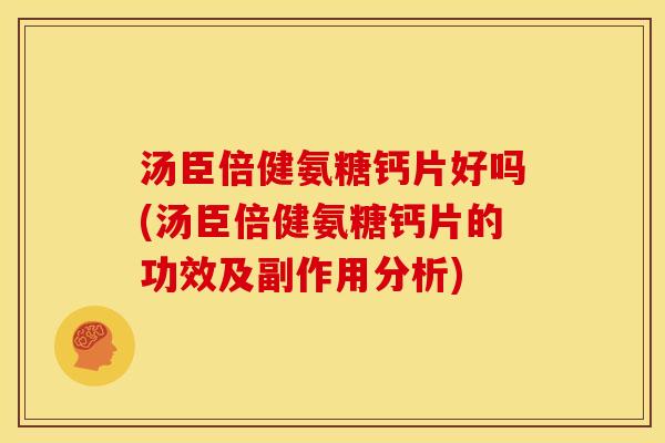 汤臣倍健氨糖钙片好吗(汤臣倍健氨糖钙片的功效及副作用分析)