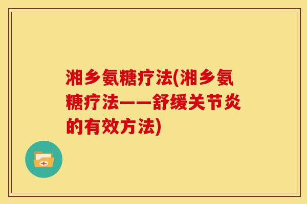 湘乡氨糖疗法(湘乡氨糖疗法——舒缓关节炎的有效方法)