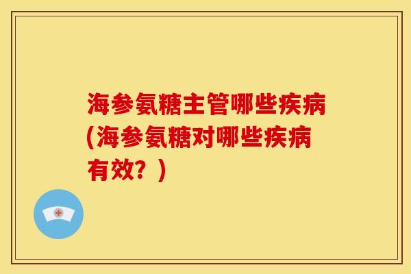 海参氨糖主管哪些(海参氨糖对哪些有效?) 海参氨糖主管哪些(海参氨糖对哪些有效?)