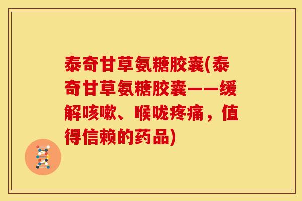 泰奇甘草氨糖胶囊(泰奇甘草氨糖胶囊——缓解咳嗽、喉咙疼痛，值得信赖的药品)