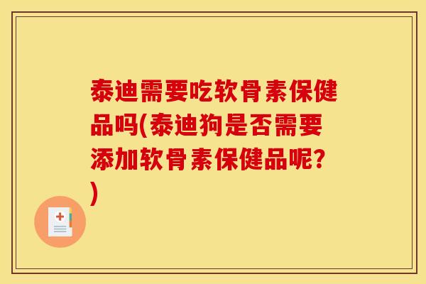 泰迪需要吃软骨素保健品吗(泰迪狗是否需要添加软骨素保健品呢？)