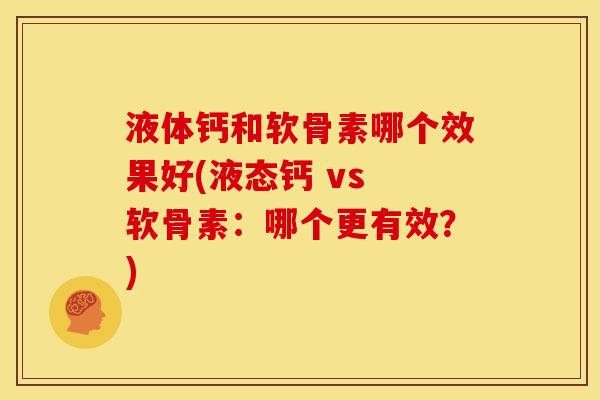液体钙和软骨素哪个效果好(液态钙 vs 软骨素：哪个更有效？)