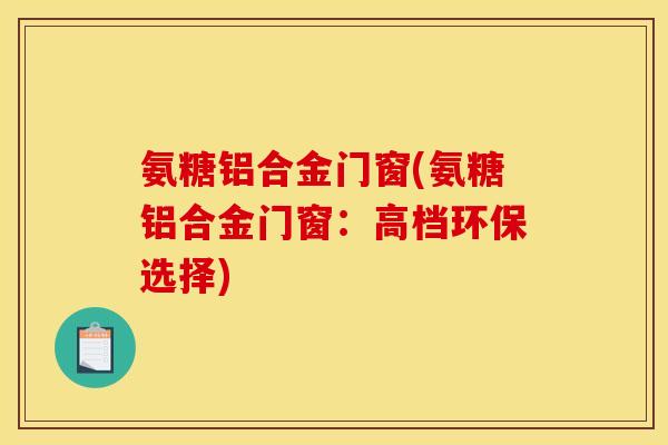 氨糖铝合金门窗(氨糖铝合金门窗：高档环保选择)