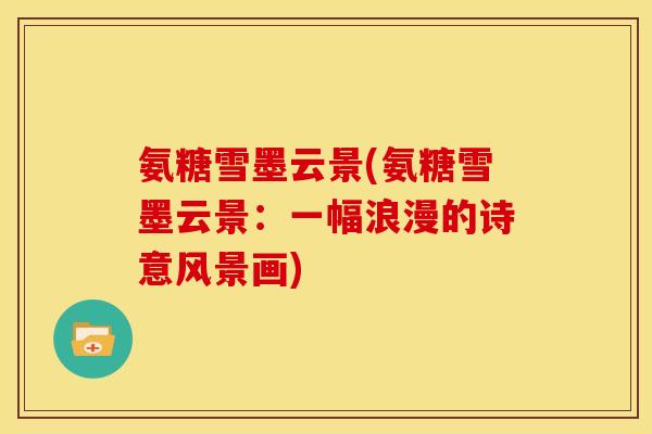氨糖雪墨云景(氨糖雪墨云景：一幅浪漫的诗意风景画)