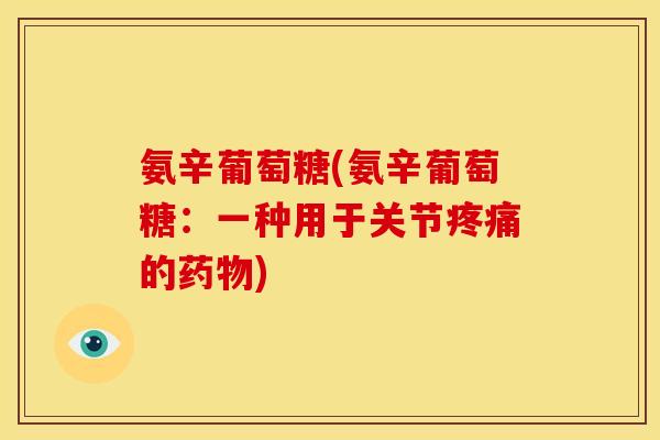 氨辛葡萄糖(氨辛葡萄糖：一种用于关节疼痛的药物)
