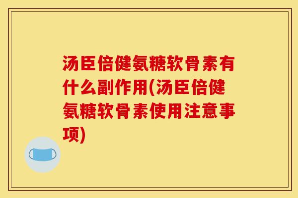 汤臣倍健氨糖软骨素有什么副作用(汤臣倍健氨糖软骨素使用注意事项)