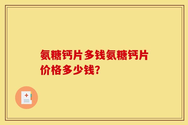 氨糖钙片多钱氨糖钙片价格多少钱？