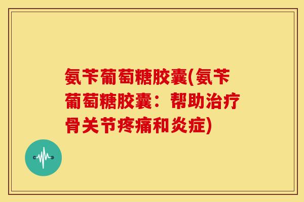 氨苄葡萄糖胶囊(氨苄葡萄糖胶囊：帮助骨关节和)