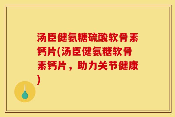 汤臣健氨糖硫酸软骨素钙片(汤臣健氨糖软骨素钙片，助力关节健康)