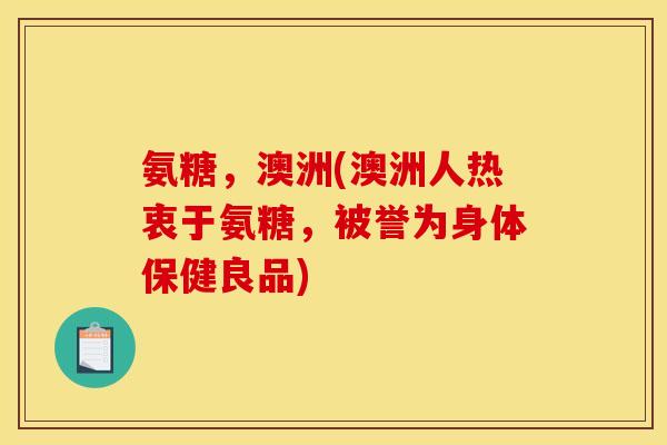 氨糖，澳洲(澳洲人热衷于氨糖，被誉为身体保健良品)