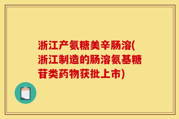 浙江产氨糖美辛肠溶(浙江制造的肠溶氨基糖苷类药物获批上市)