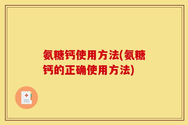 氨糖钙使用方法(氨糖钙的正确使用方法)
