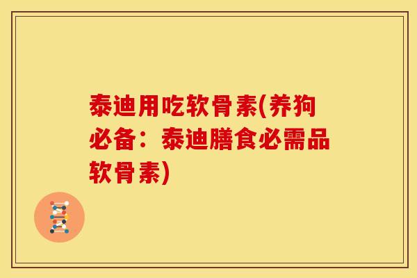 泰迪用吃软骨素(养狗必备：泰迪膳食必需品软骨素)