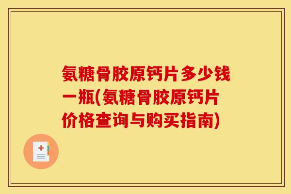 氨糖骨胶原钙片多少钱一瓶(氨糖骨胶原钙片价格查询与购买指南)