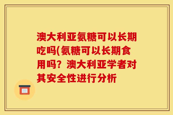 澳大利亚氨糖可以长期吃吗(氨糖可以长期食用吗？澳大利亚学者对其安全性进行分析