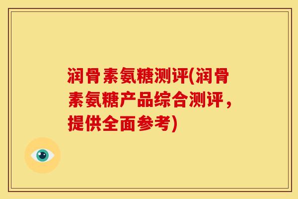 润骨素氨糖测评(润骨素氨糖产品综合测评，提供全面参考)