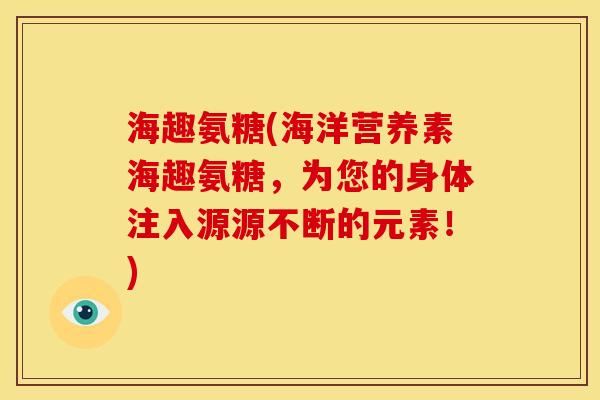 海趣氨糖(海洋营养素海趣氨糖，为您的身体注入源源不断的元素！)