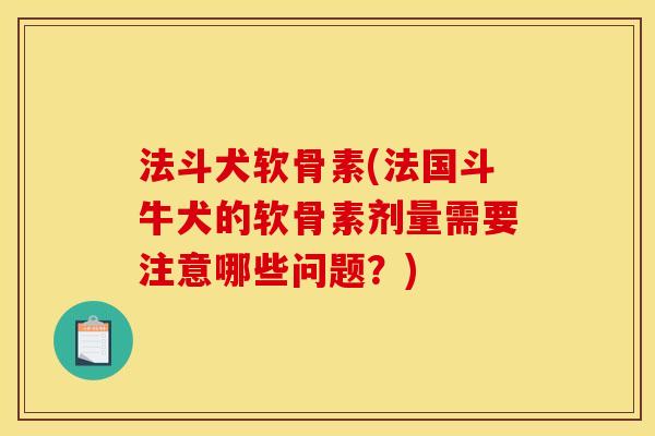 法斗犬软骨素(法国斗牛犬的软骨素剂量需要注意哪些问题？)