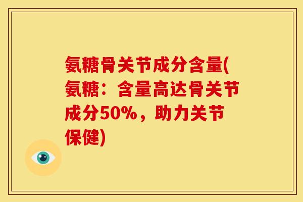 氨糖骨关节成分含量(氨糖：含量高达骨关节成分50%，助力关节保健)