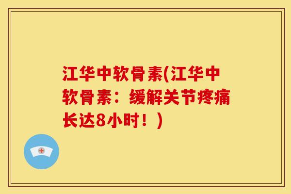江华中软骨素(江华中软骨素：缓解关节疼痛长达8小时！)
