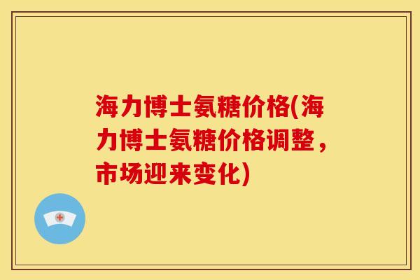 海力博士氨糖价格(海力博士氨糖价格调整，市场迎来变化)