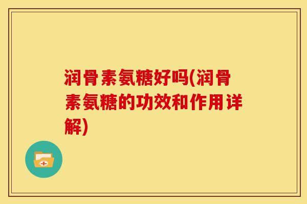 润骨素氨糖好吗(润骨素氨糖的功效和作用详解)
