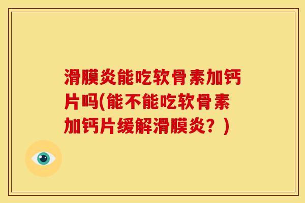 滑膜炎能吃软骨素加钙片吗(能不能吃软骨素加钙片缓解滑膜炎？)