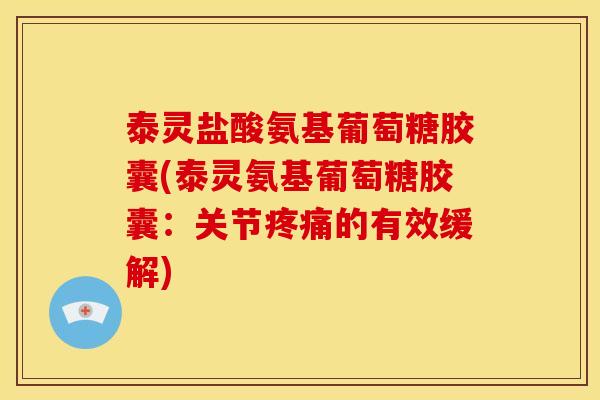 泰灵盐酸氨基葡萄糖胶囊(泰灵氨基葡萄糖胶囊：关节疼痛的有效缓解)